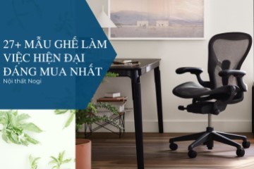 Những Mẫu Ghế Làm Việc Hiện Đại Đáng Mua Nhất